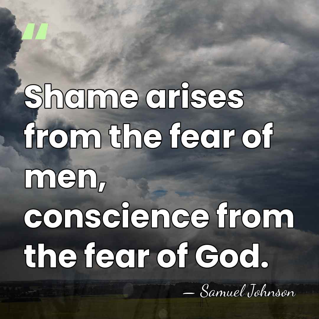 Shame arises from the fear of men, conscience from the fear of&hellip; - Samuel Johnson