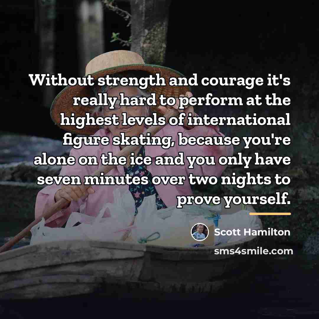 “Without strength and courage it's really hard to perform at…” quote by Scott Hamilton