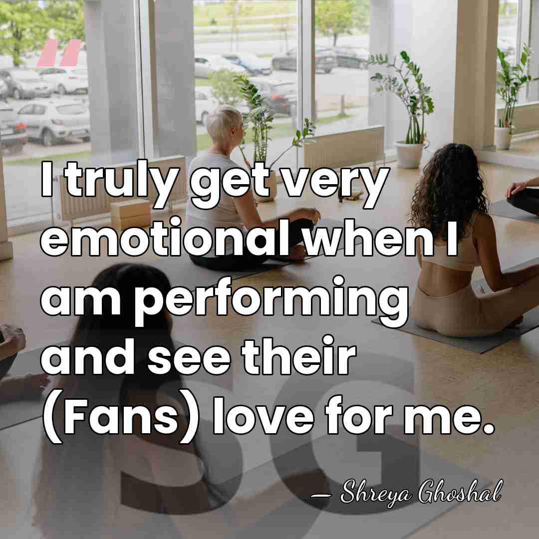 I truly get very emotional when I am performing and see their&hellip; - Shreya Ghoshal