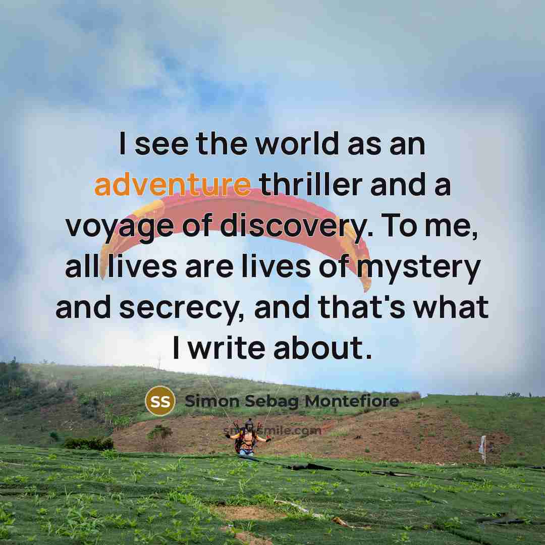 “I see the world as an adventure thriller and a…” quote by Simon Sebag Montefiore