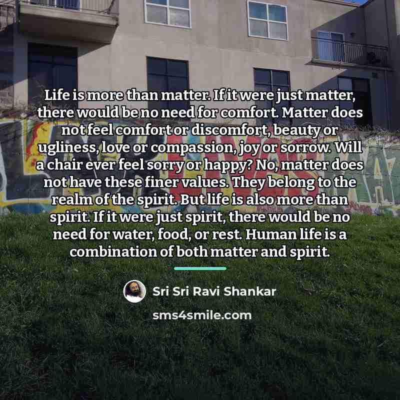 “Life is more than matter. If it were just matter,…” quote by Sri Sri Ravi Shankar