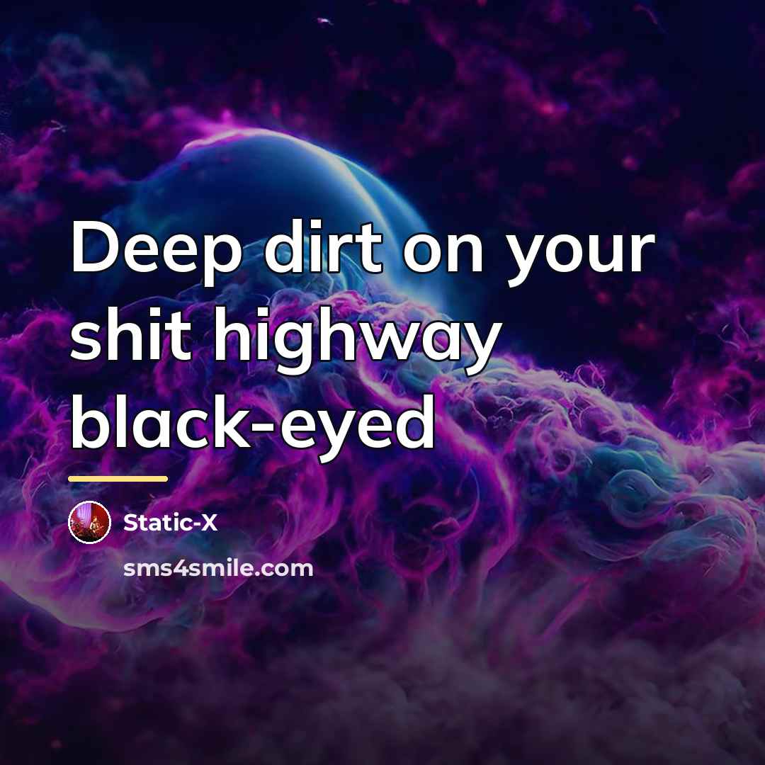 “Deep dirt on your shit highway black-eyed…” quote by Static-X