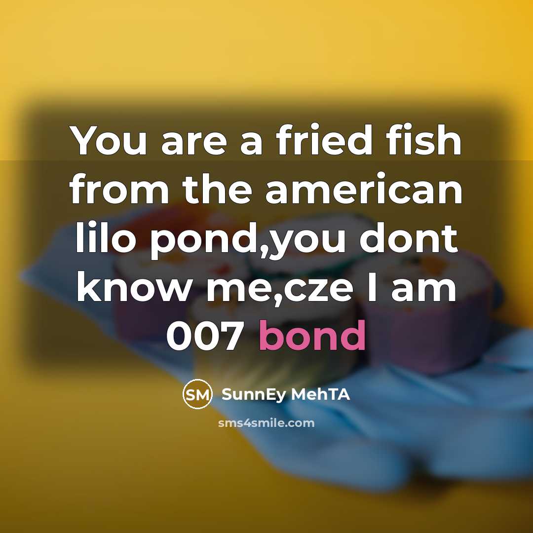 “You are a fried fish from the american lilo pond,you dont know me,cze I am 007 bond” quote by SunnEy MehTA