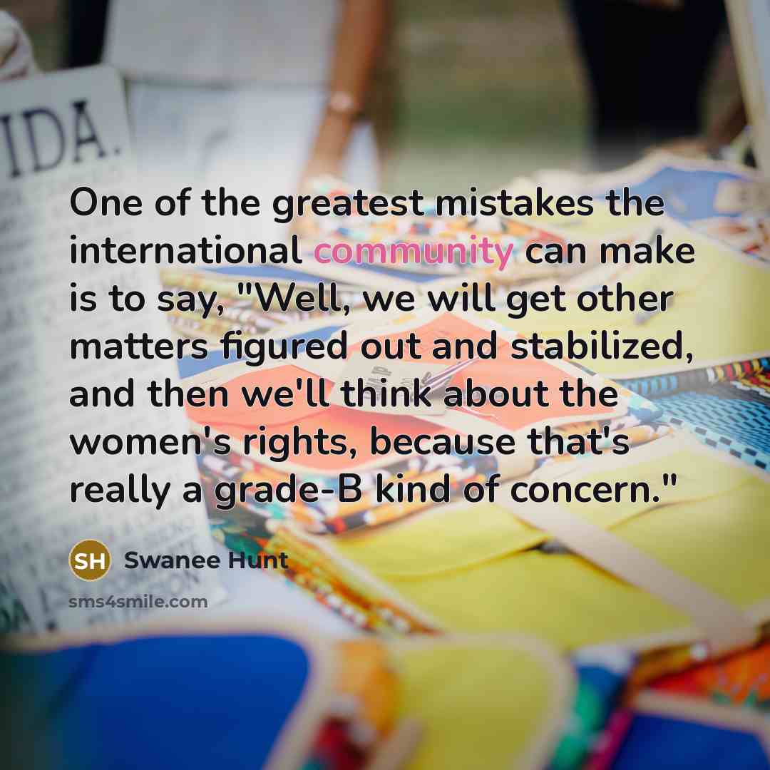 “One of the greatest mistakes the international community can make…” quote by Swanee Hunt
