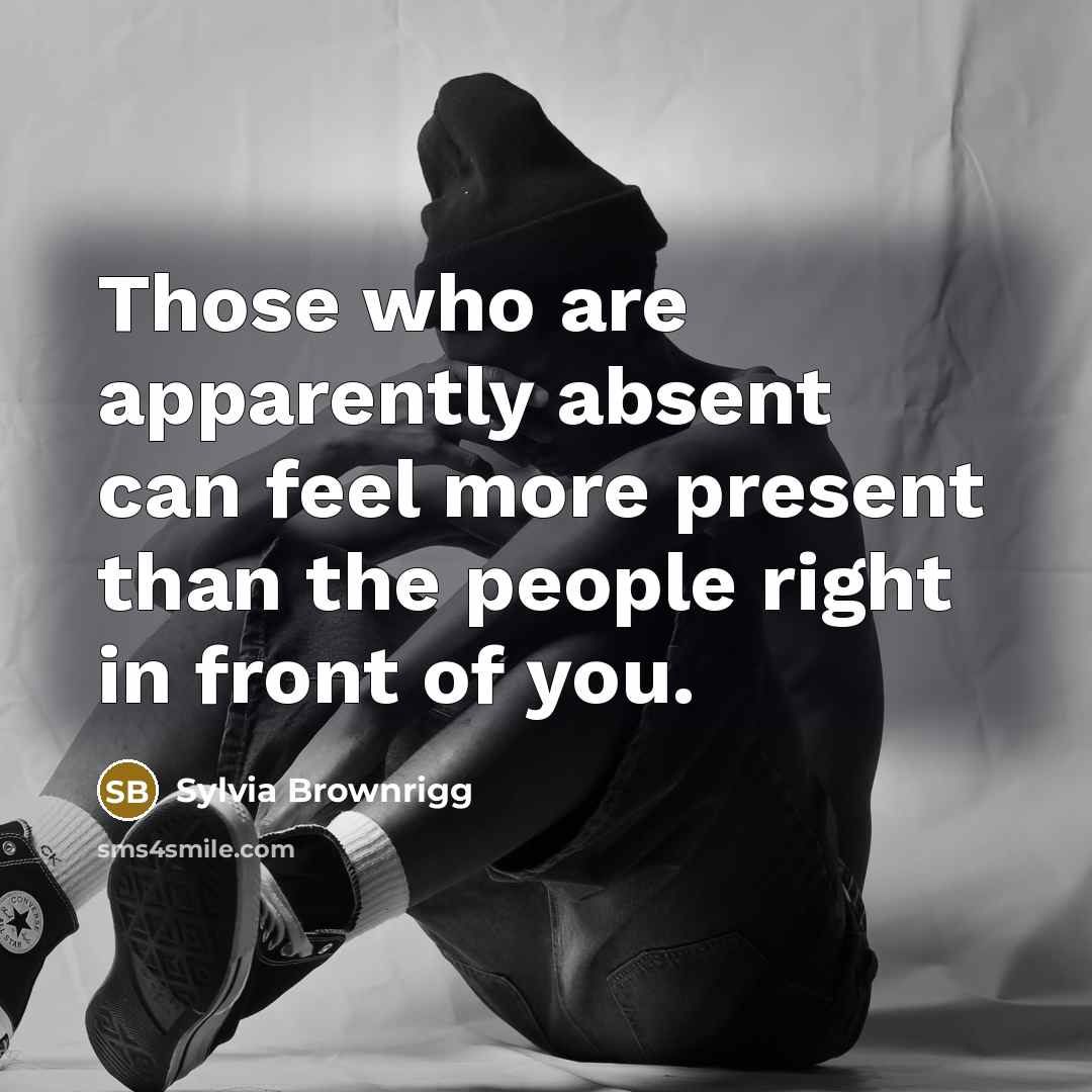 “Those who are apparently absent can feel more present than…” quote by Sylvia Brownrigg