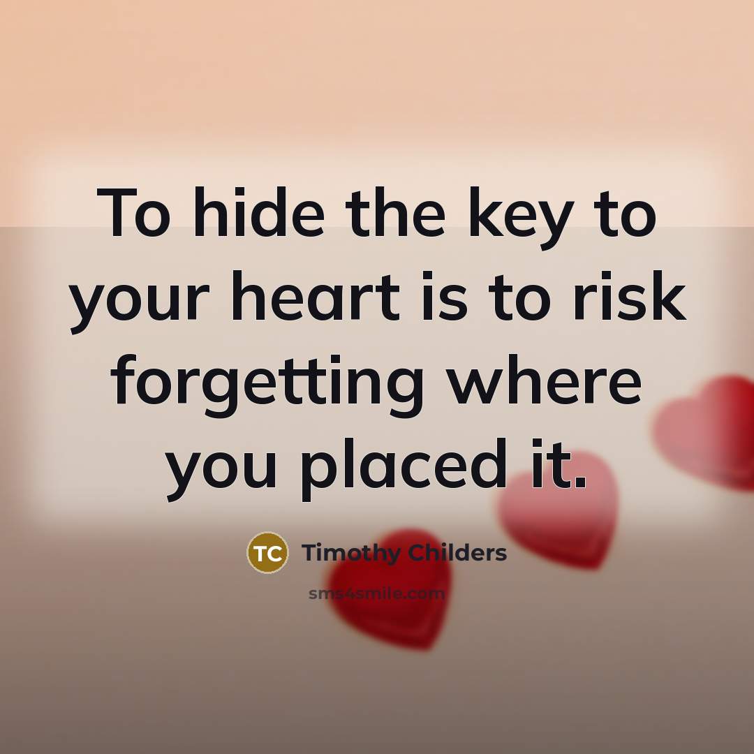 “To hide the key to your heart is to risk forgetting where you placed it.” quote by Timothy Childers