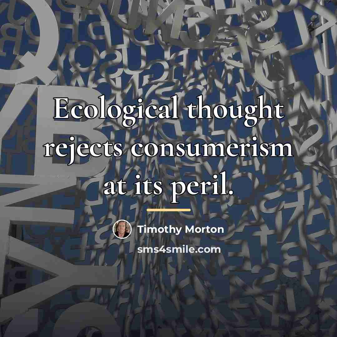 “Ecological thought rejects consumerism at its peril.…” quote by Timothy Morton