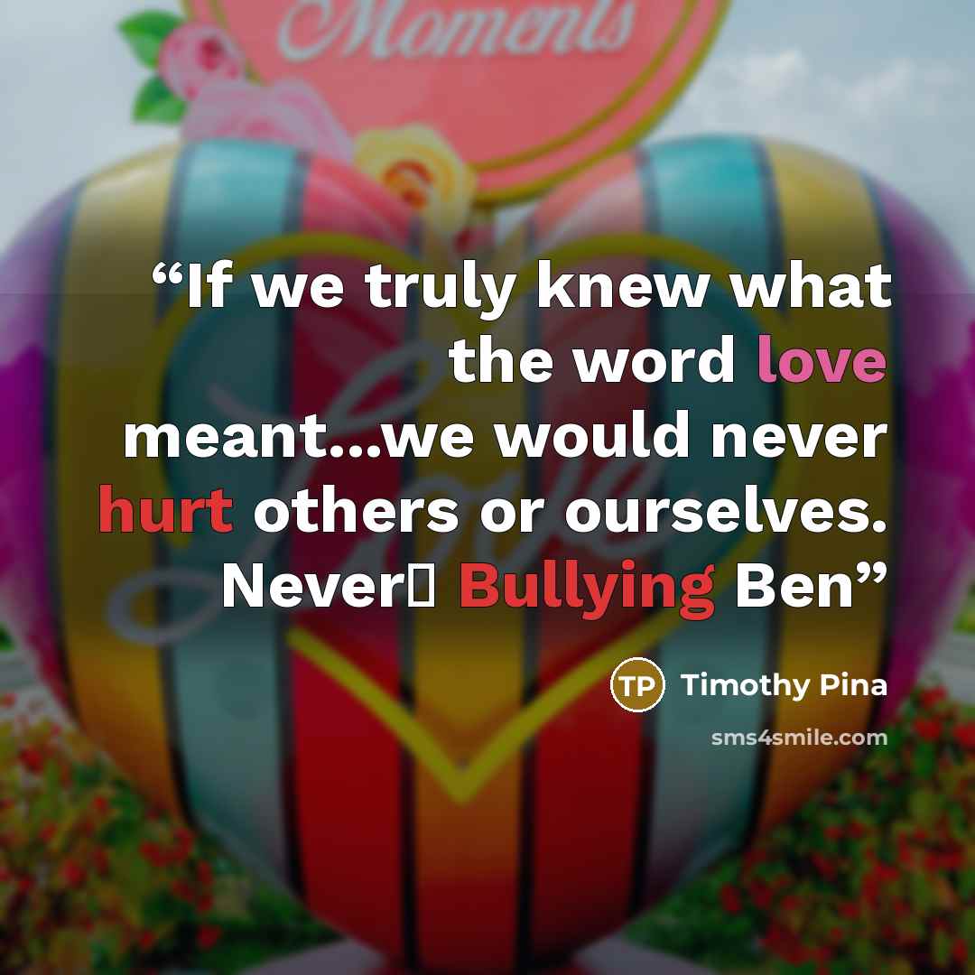 “If we truly knew what the word love meant...we would never hurt others or ourselves. Never✌ Bullying Ben” quote by Timothy Pina