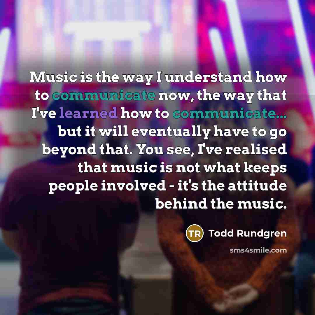 “Music is the way I understand how to communicate now,…” quote by Todd Rundgren