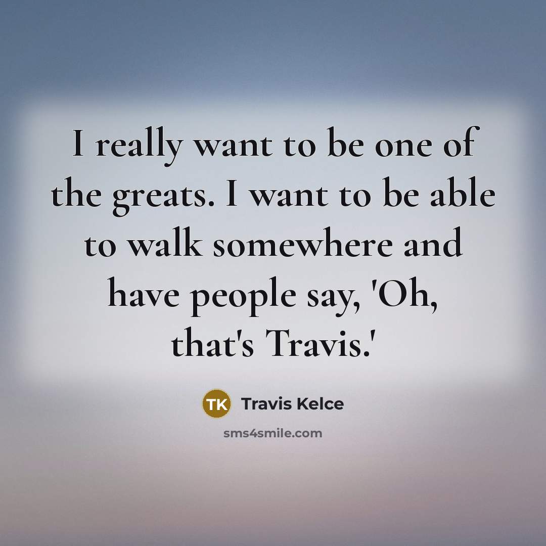 “I really want to be one of the greats. I…” quote by Travis Kelce