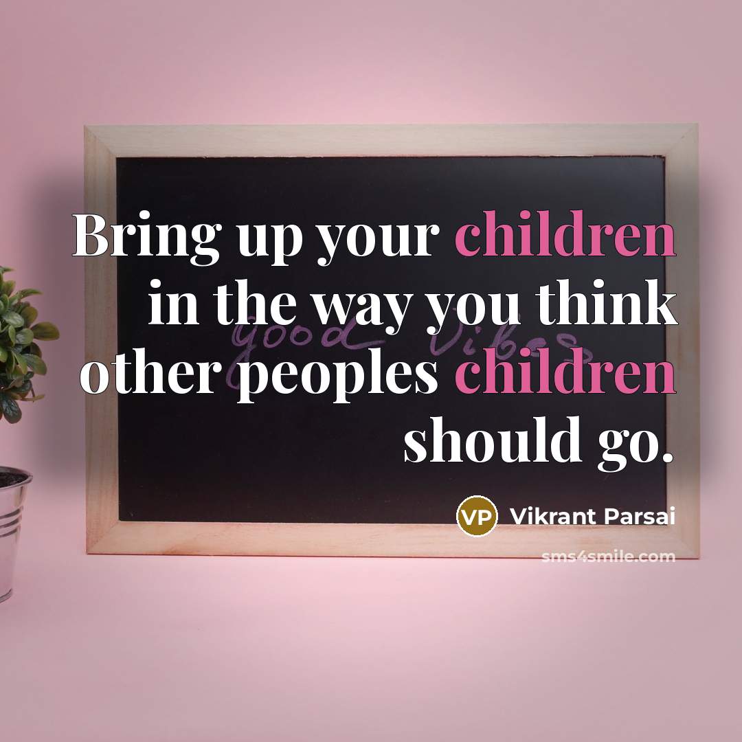 “Bring up your children in the way you think other peoples children should go.” quote by Vikrant Parsai