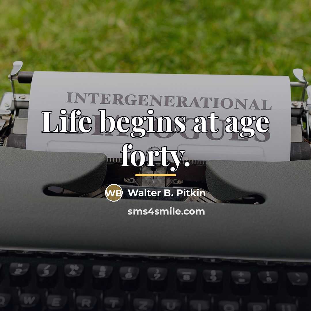 “Life begins at age forty.…” quote by Walter B. Pitkin
