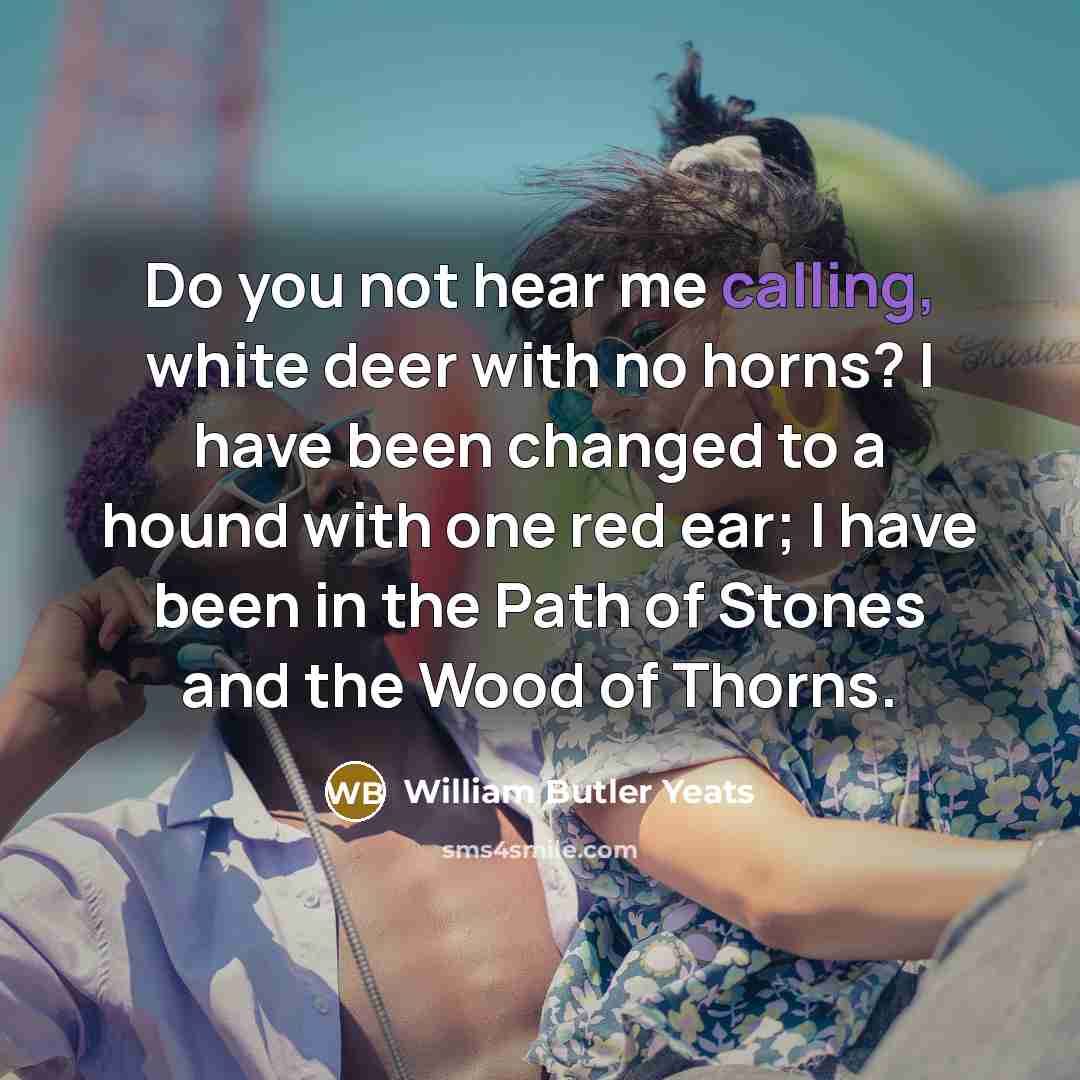 “Do you not hear me calling, white deer with no…” quote by William Butler Yeats