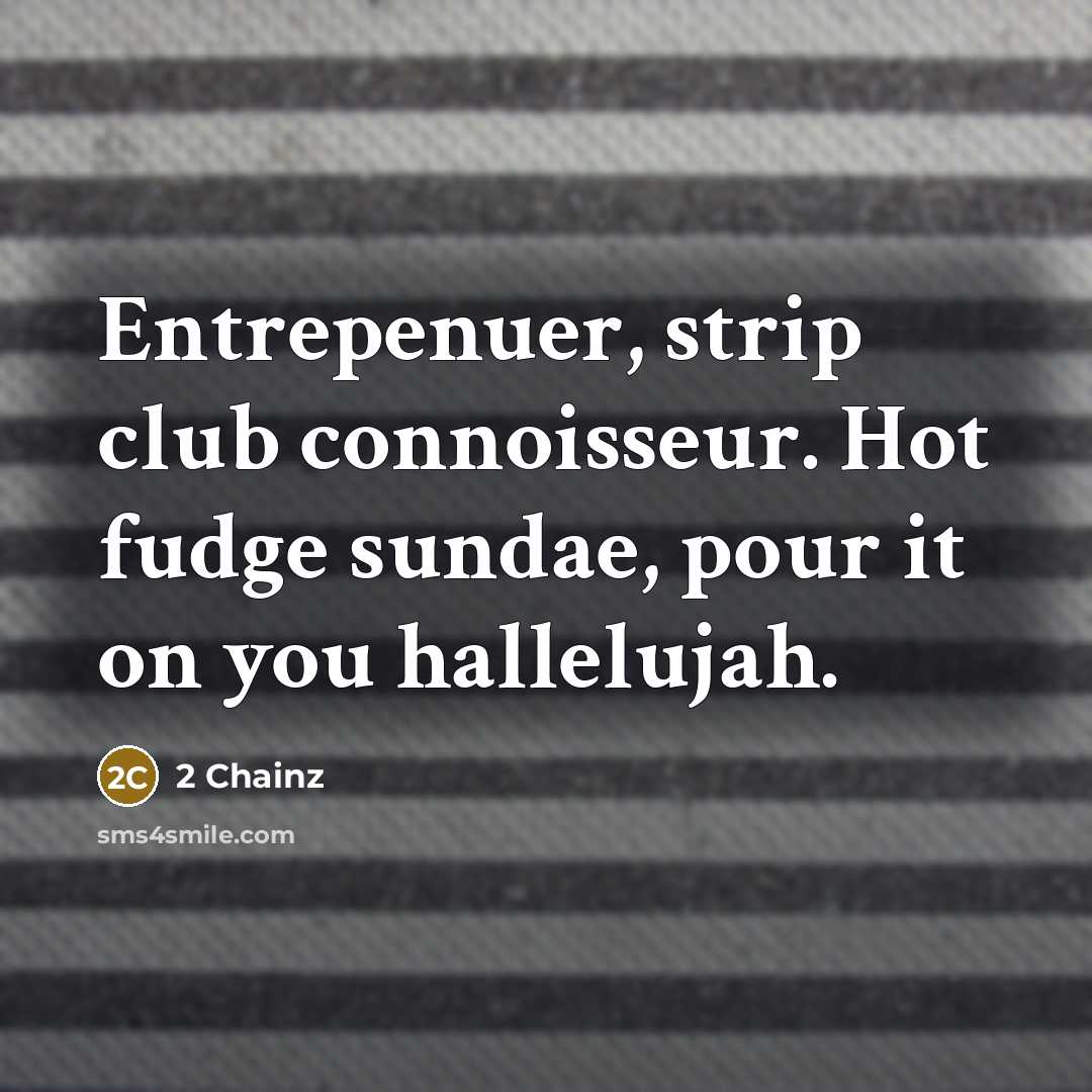“Entrepenuer, strip club connoisseur. Hot fudge sundae, pour it on…” quote by 2 Chainz
