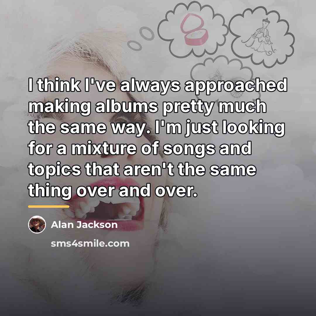 “I think I've always approached making albums pretty much the…” quote by Alan Jackson