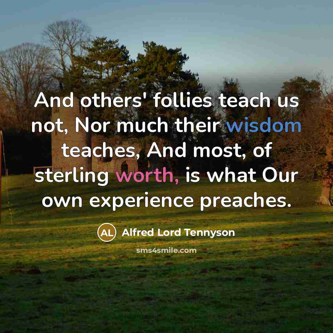 “And others' follies teach us not, Nor much their wisdom…” quote by Alfred Lord Tennyson