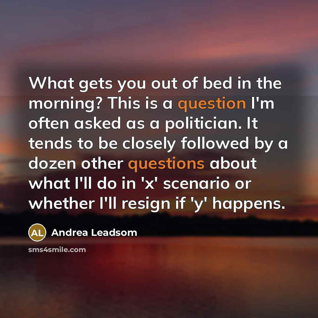 “What gets you out of bed in the morning? This…” quote by Andrea Leadsom
