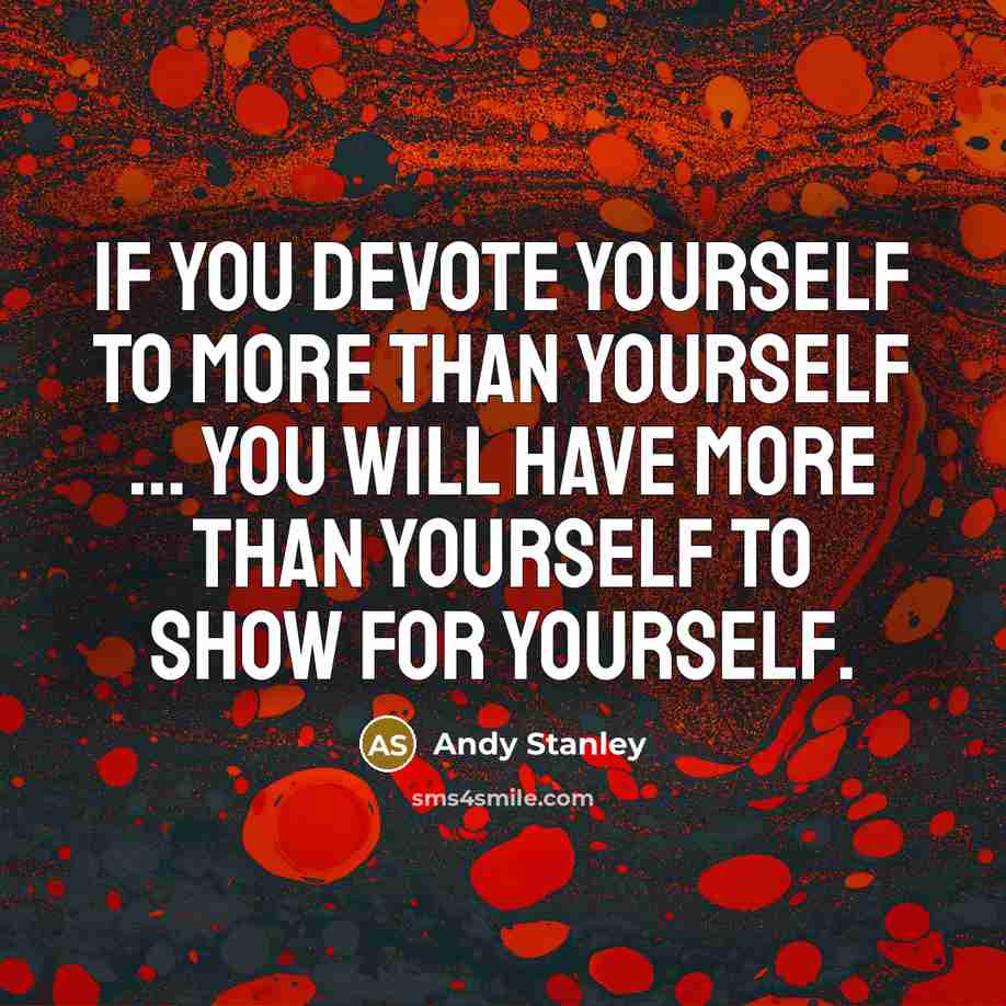 “If you devote yourself to more than yourself ... you will have more than yourself to show for yourself.” quote by Andy Stanley