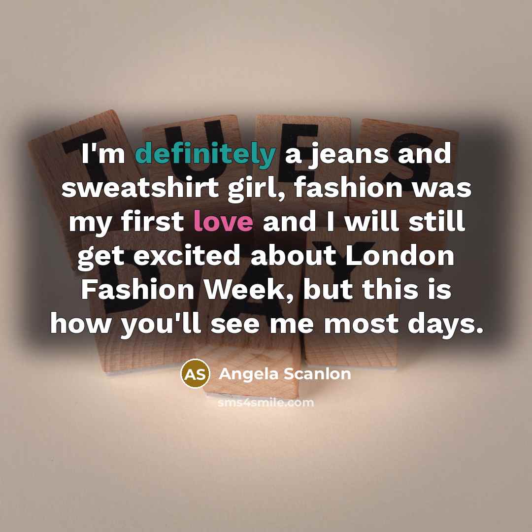 “I'm definitely a jeans and sweatshirt girl, fashion was my…” quote by Angela Scanlon