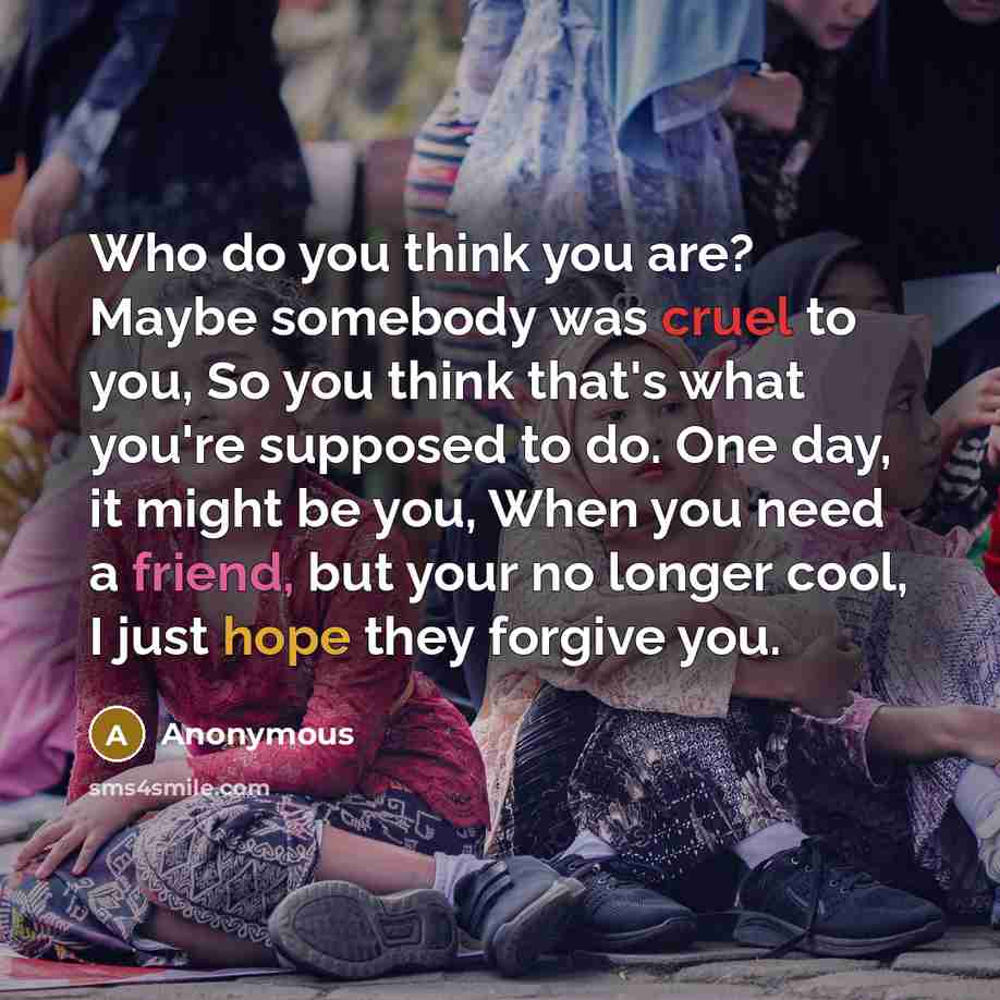 “Who do you think you are? Maybe somebody was cruel…” quote by Anonymous