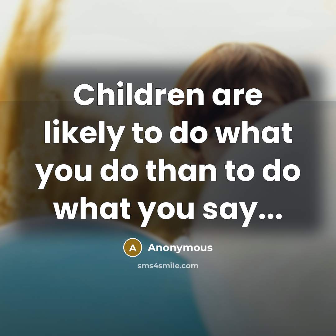 “Children are likely to do what you do than to…” quote by Anonymous