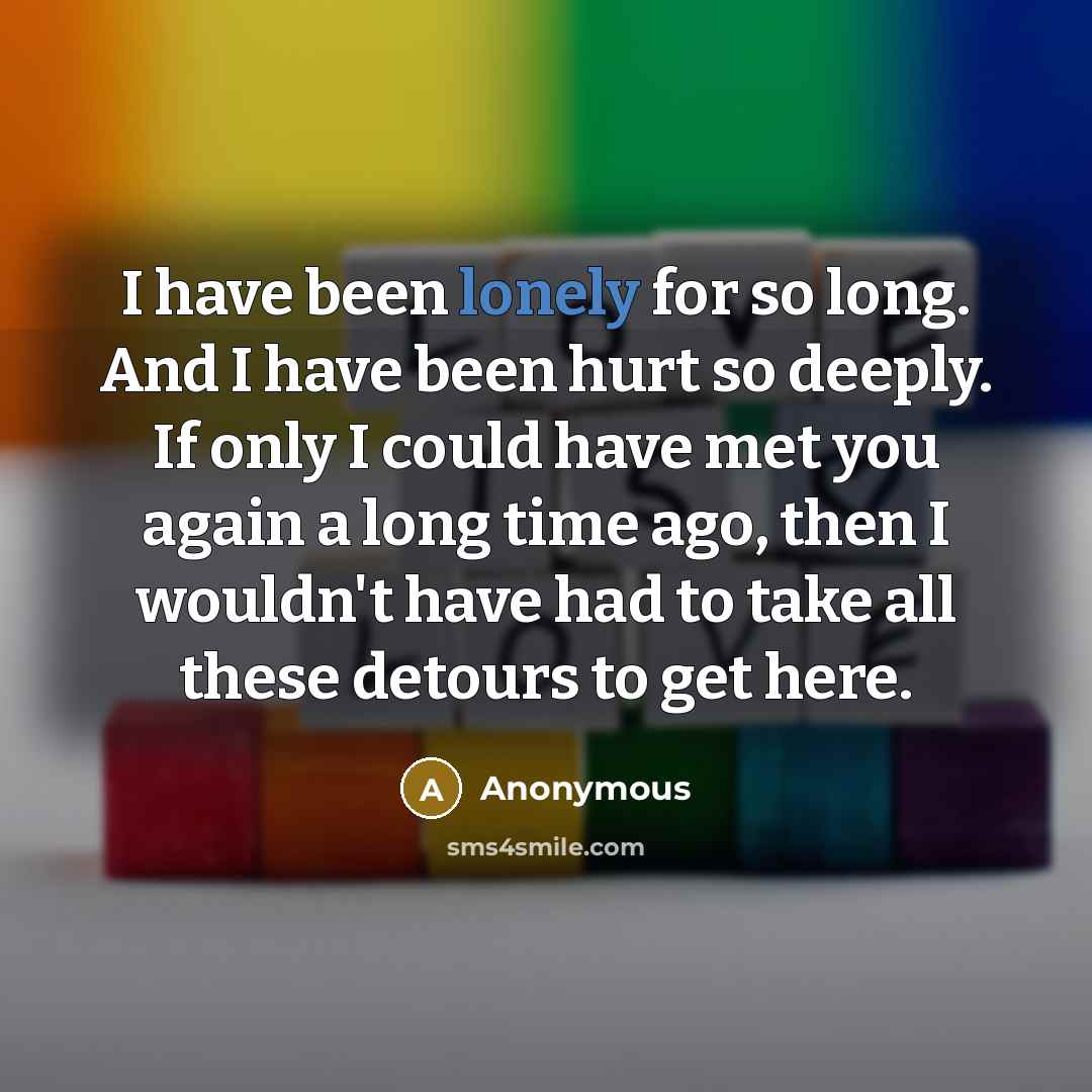 “I have been lonely for so long. And I have…” quote by Anonymous