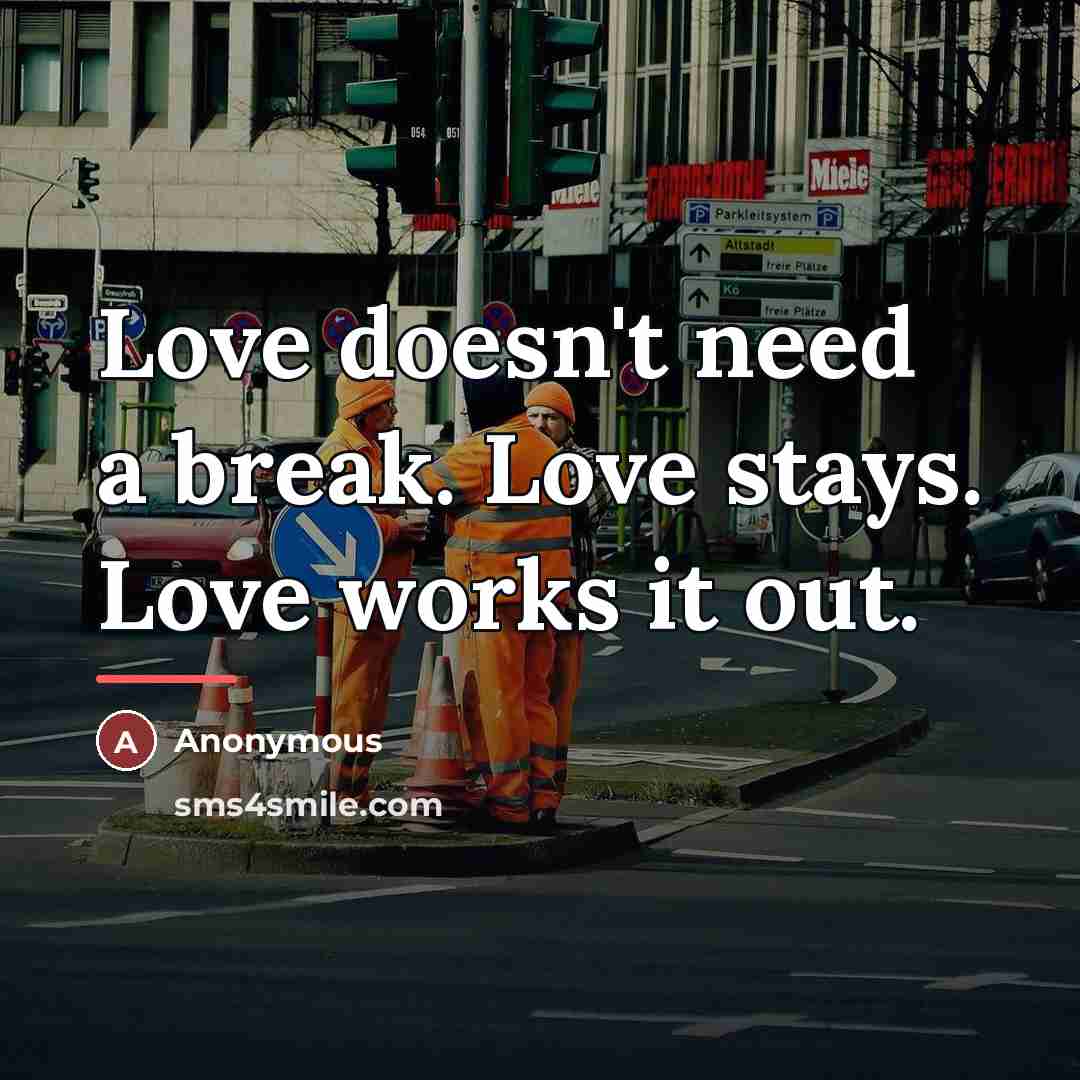“Love doesn't need a break. Love stays. Love works it…” quote by Anonymous