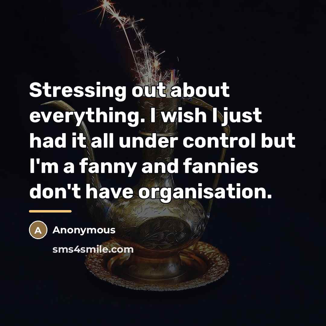 “Stressing out about everything. I wish I just had it…” quote by Anonymous