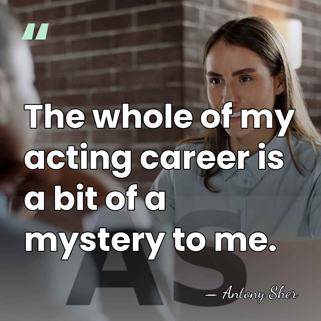 The whole of my acting career is a bit of a mystery&hellip; - Antony Sher
