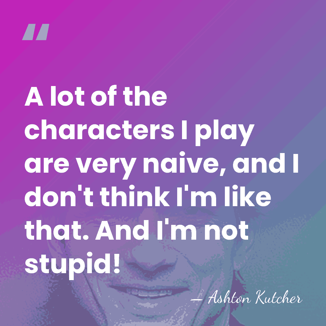 A lot of the characters I play are very naive, and I&hellip; - Ashton Kutcher