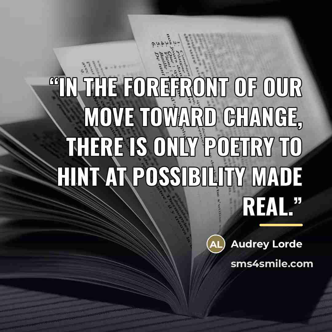 “In the forefront of our move toward change, there is only poetry to hint at possibility made real.” quote by Anonymous