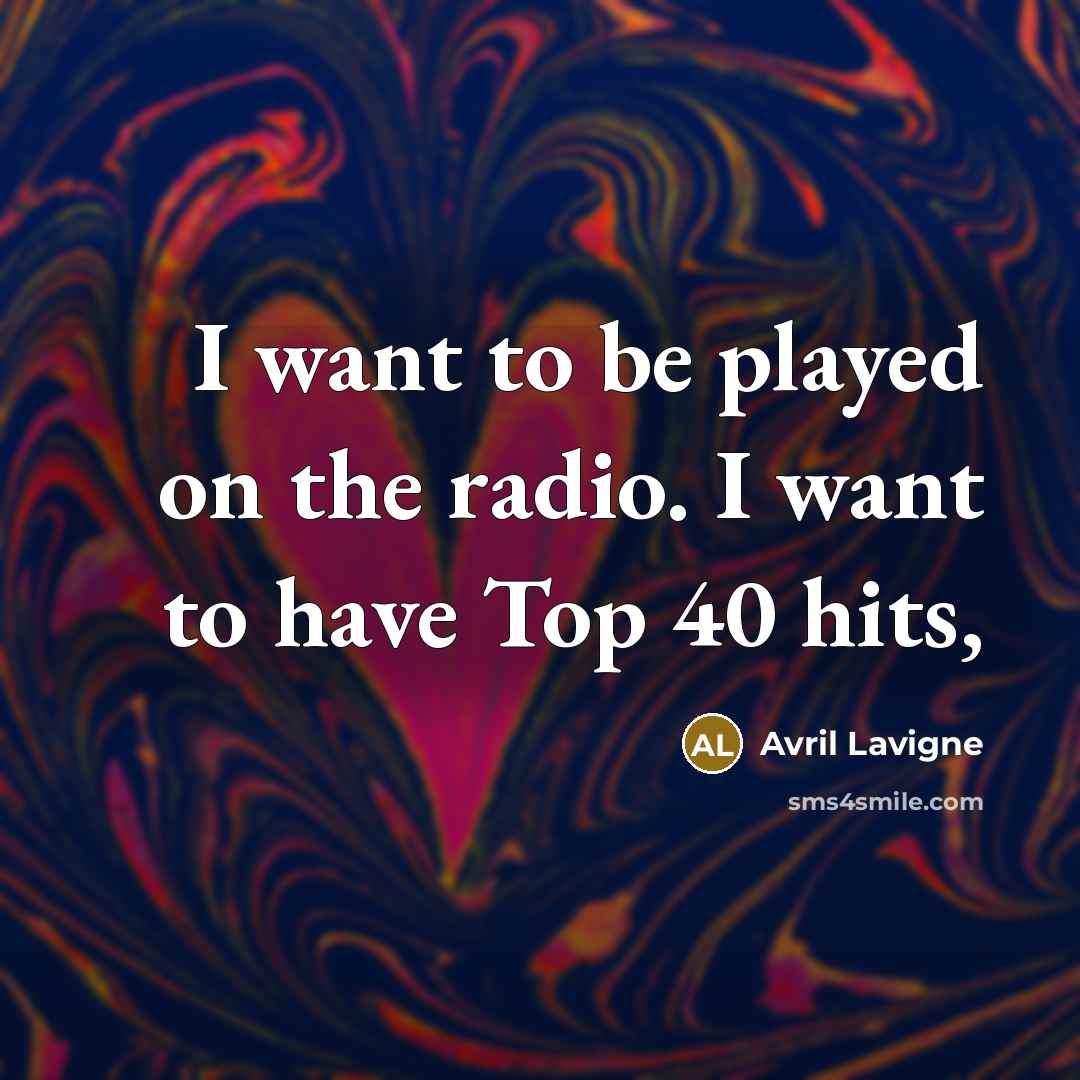 “I want to be played on the radio. I want…” quote by Avril Lavigne