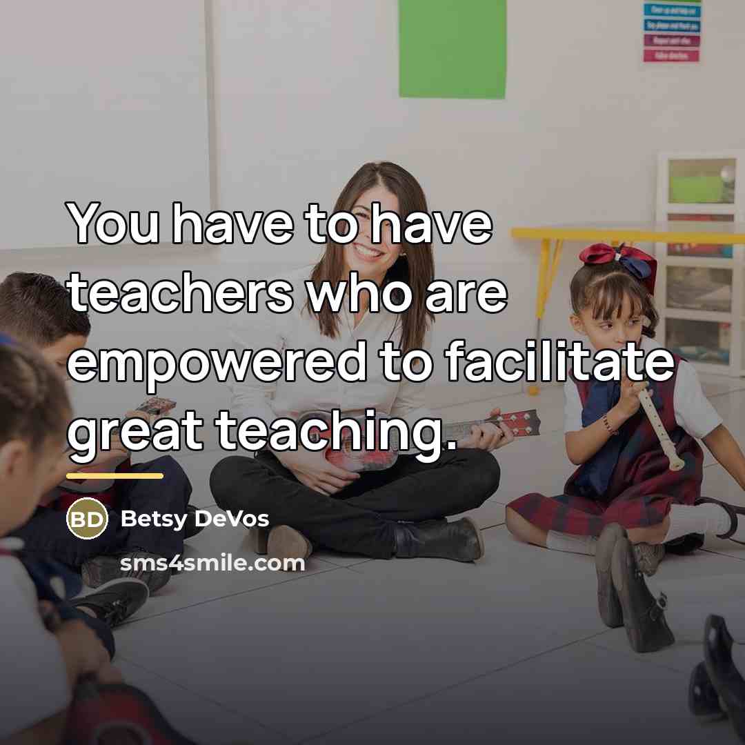 “You have to have teachers who are empowered to facilitate…” quote by Betsy DeVos