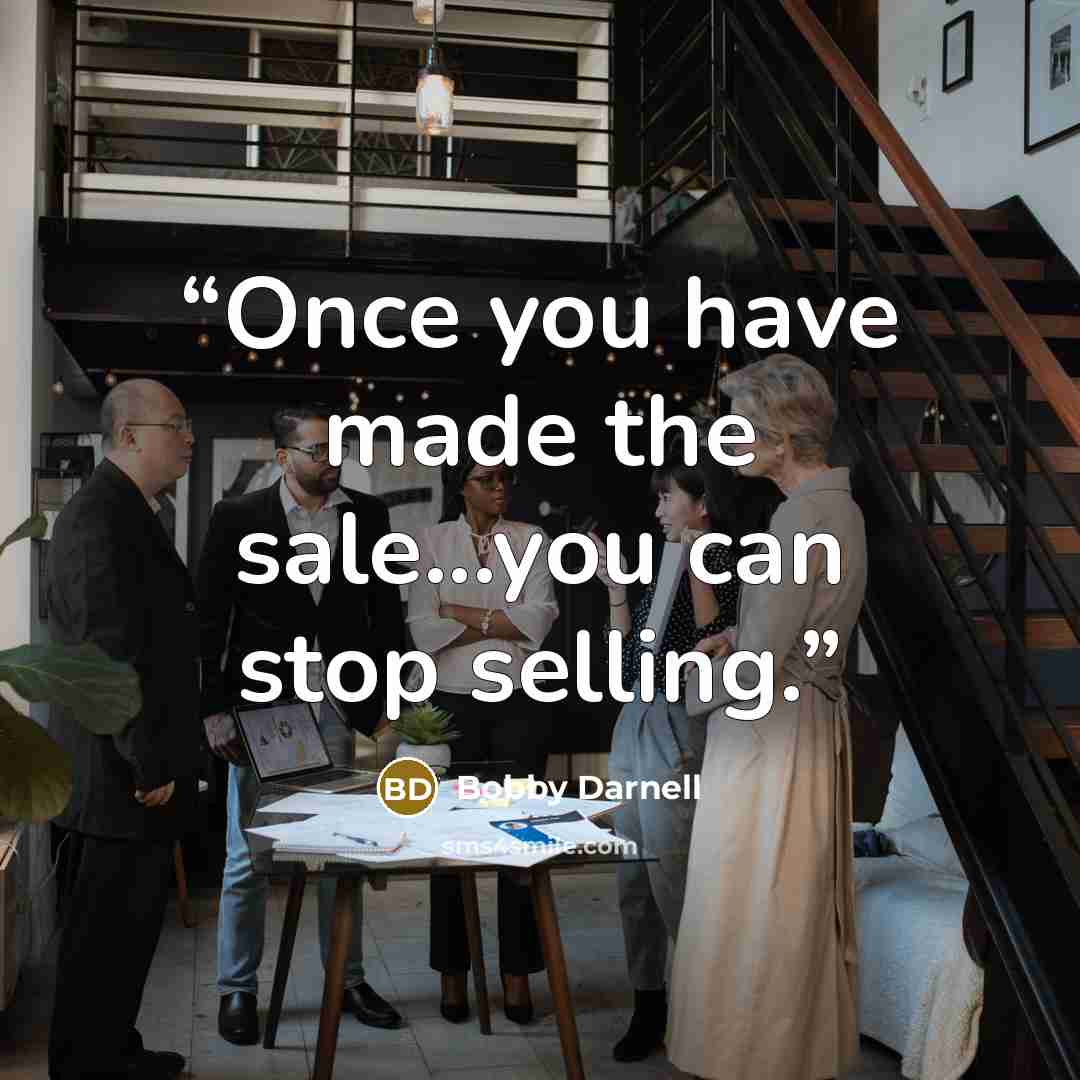 “Once you have made the sale...you can stop selling.” quote by Bobby Darnell