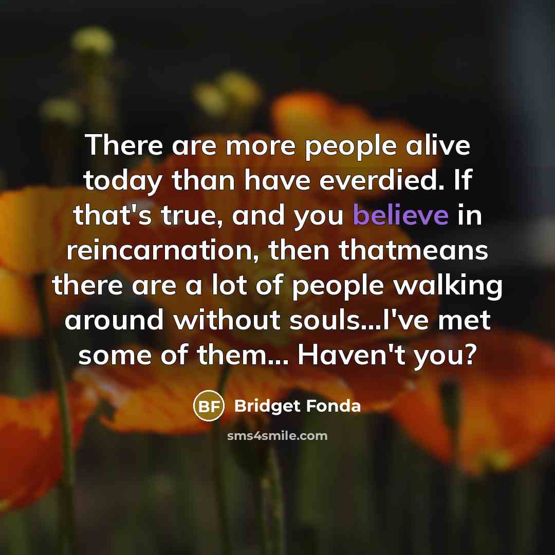 “There are more people alive today than have everdied. If…” quote by Bridget Fonda