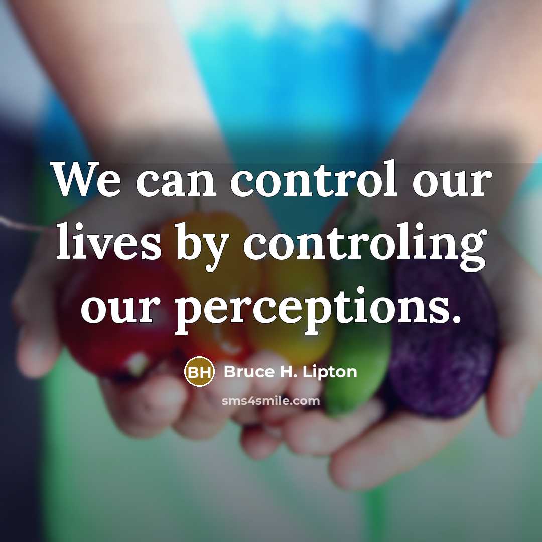 “We can control our lives by controling our perceptions.…” quote by Bruce H. Lipton
