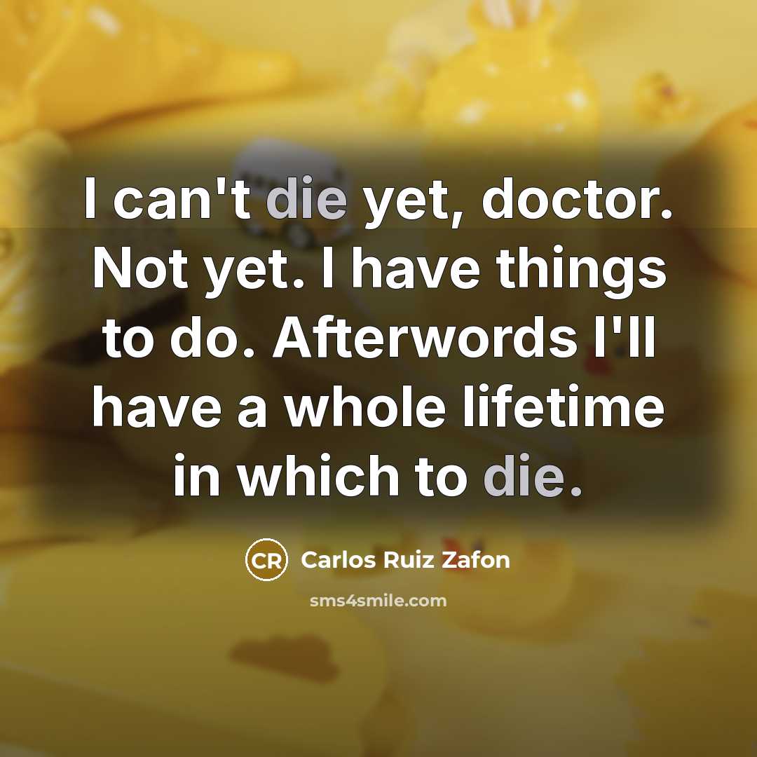 “I can't die yet, doctor. Not yet. I have things…” quote by Carlos Ruiz Zafon