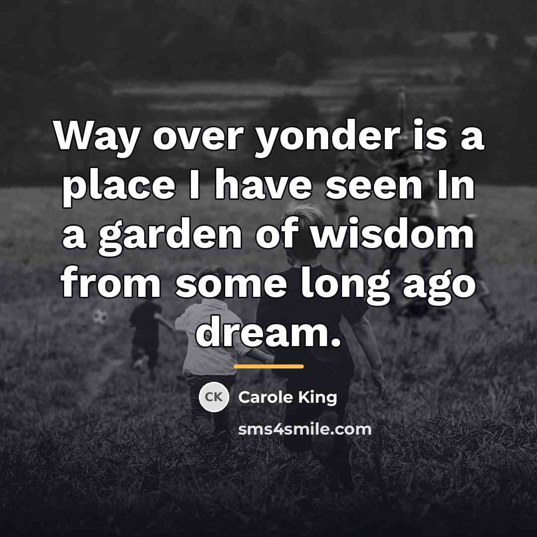 “Way over yonder is a place I have seen In…” quote by Carole King