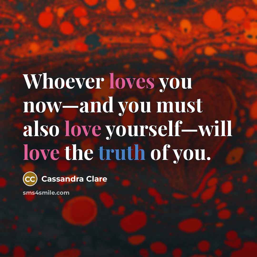 “Whoever loves you now—and you must also love yourself—will love the truth of you.” quote by Cassandra Clare