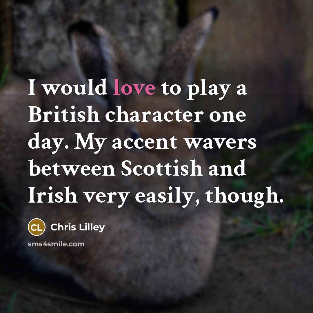 “I would love to play a British character one day. My accent wavers between Scottish and Irish very easily, though.” quote by Chris Lilley