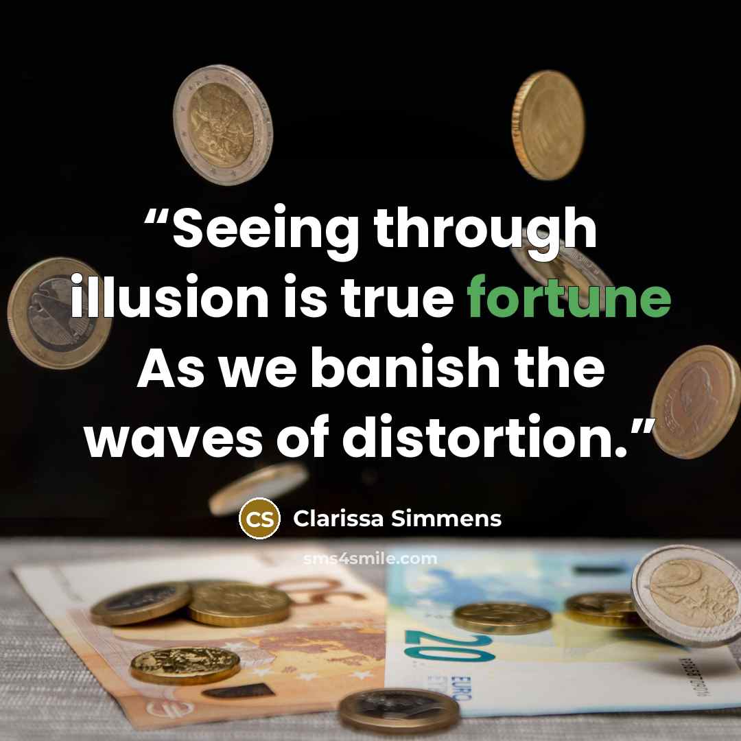 “Seeing through illusion is true fortune As we banish the waves of distortion.” quote by Clarissa Simmens