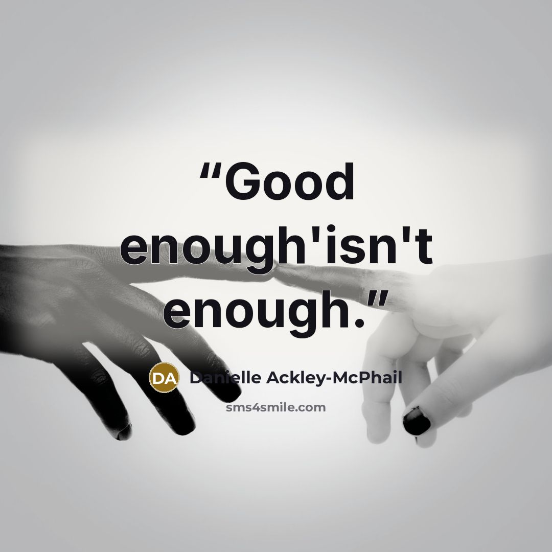 “Good enough'isn't enough.” quote by Danielle Ackley-McPhail