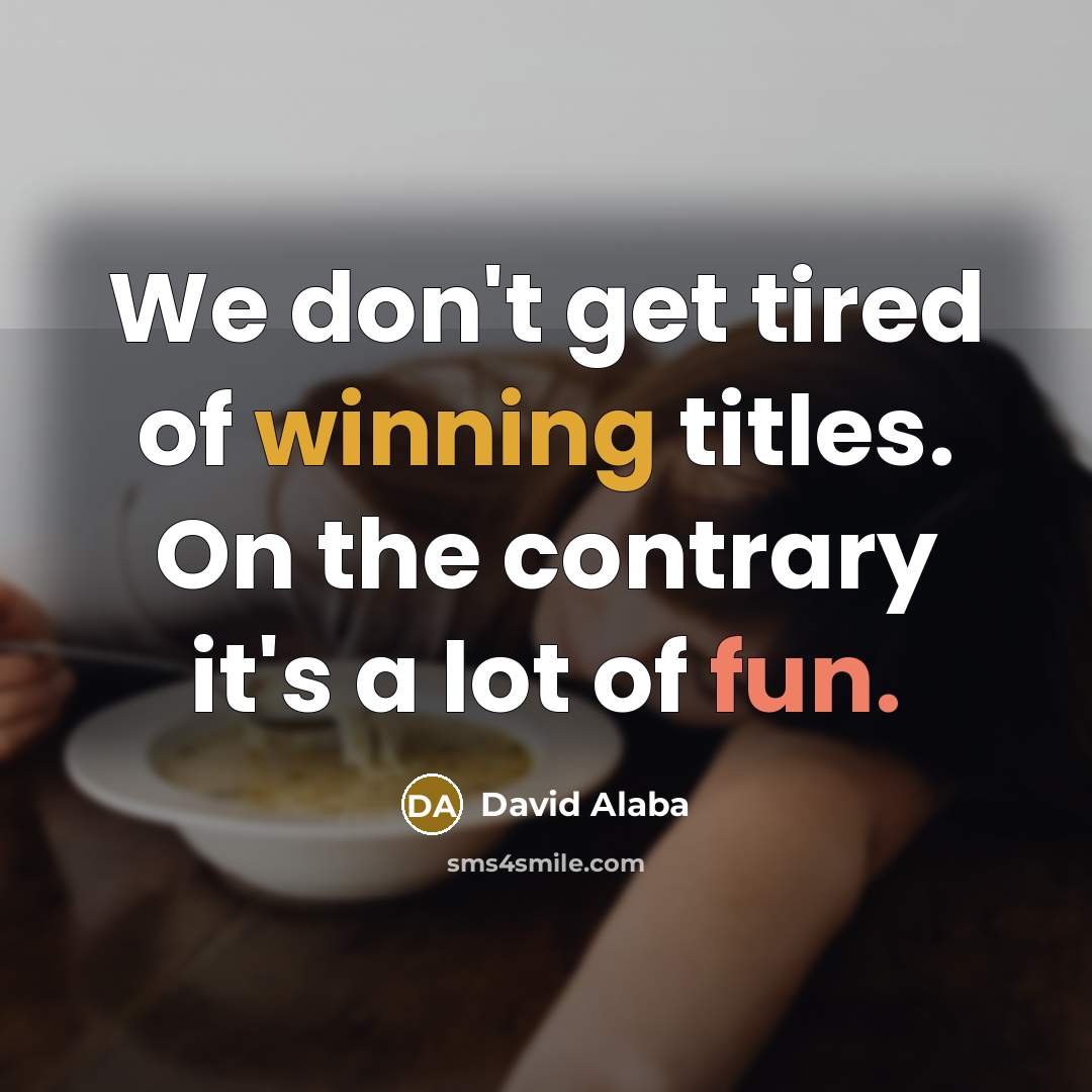 “We don't get tired of winning titles. On the contrary it's a lot of fun.” quote by David Alaba