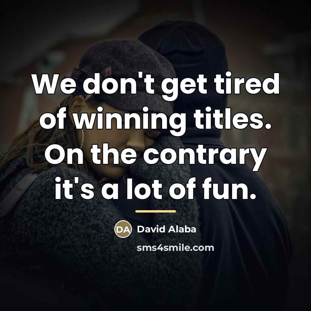 “We don't get tired of winning titles. On the contrary…” quote by David Alaba