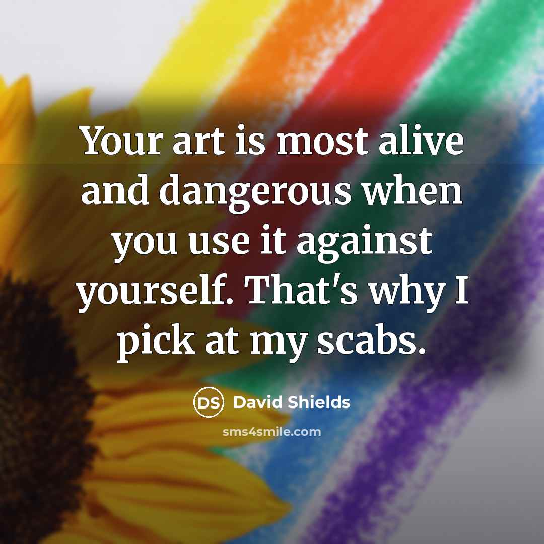 “Your art is most alive and dangerous when you use…” quote by David Shields