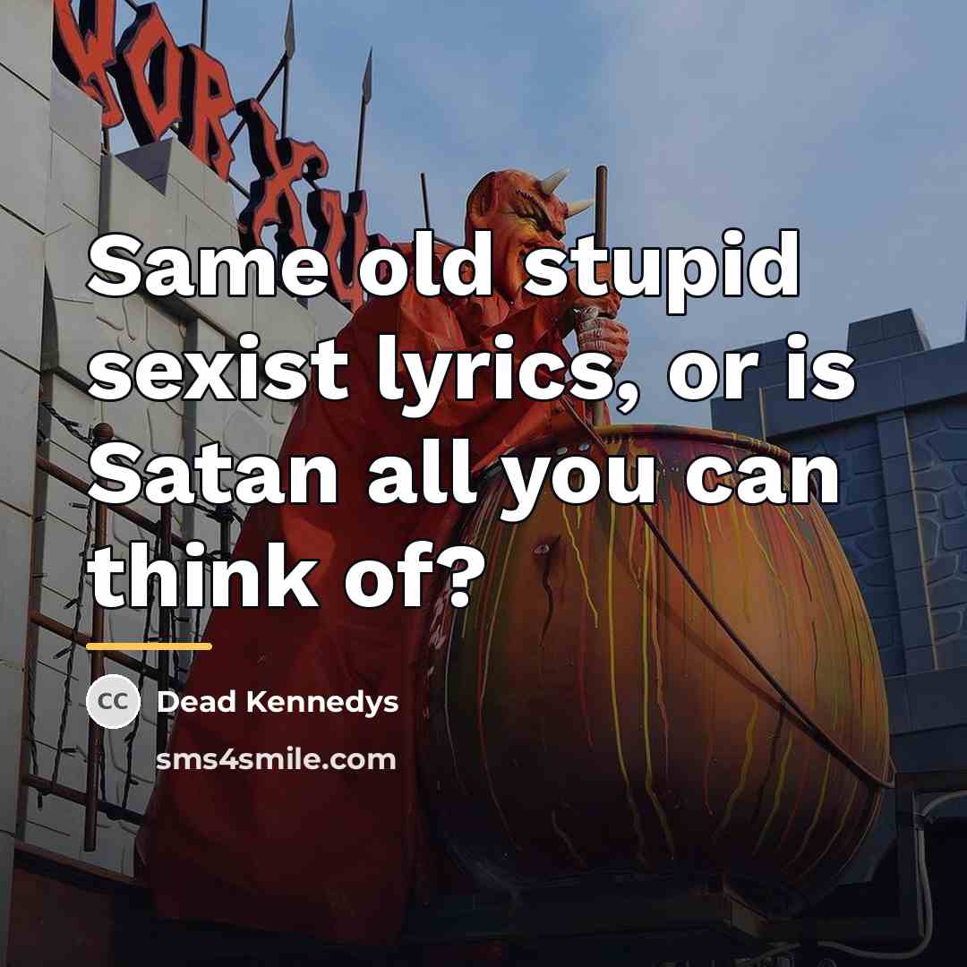 “Same old stupid sexist lyrics, or is Satan all you…” quote by Dead Kennedys