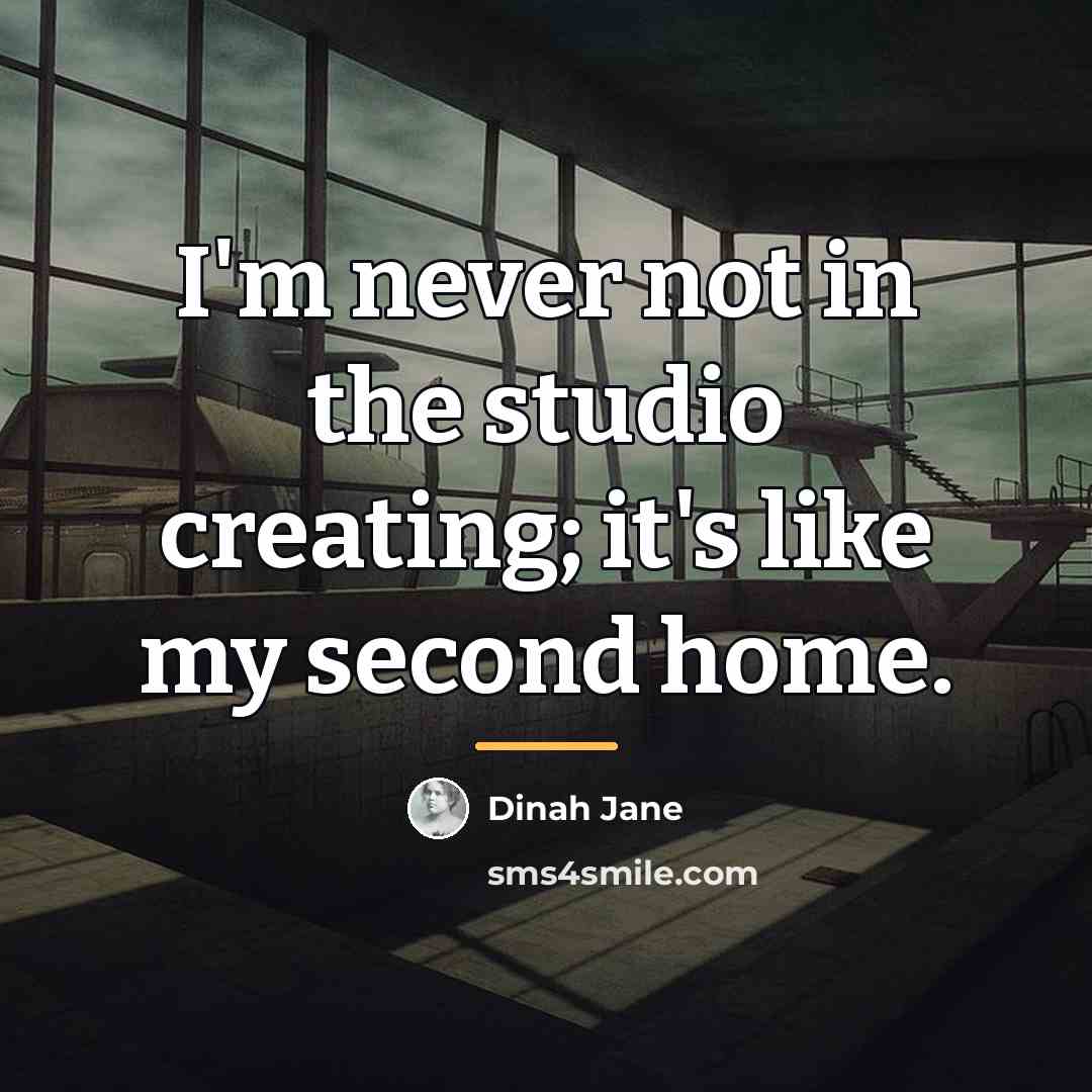 “I'm never not in the studio creating; it's like my…” quote by Dinah Jane