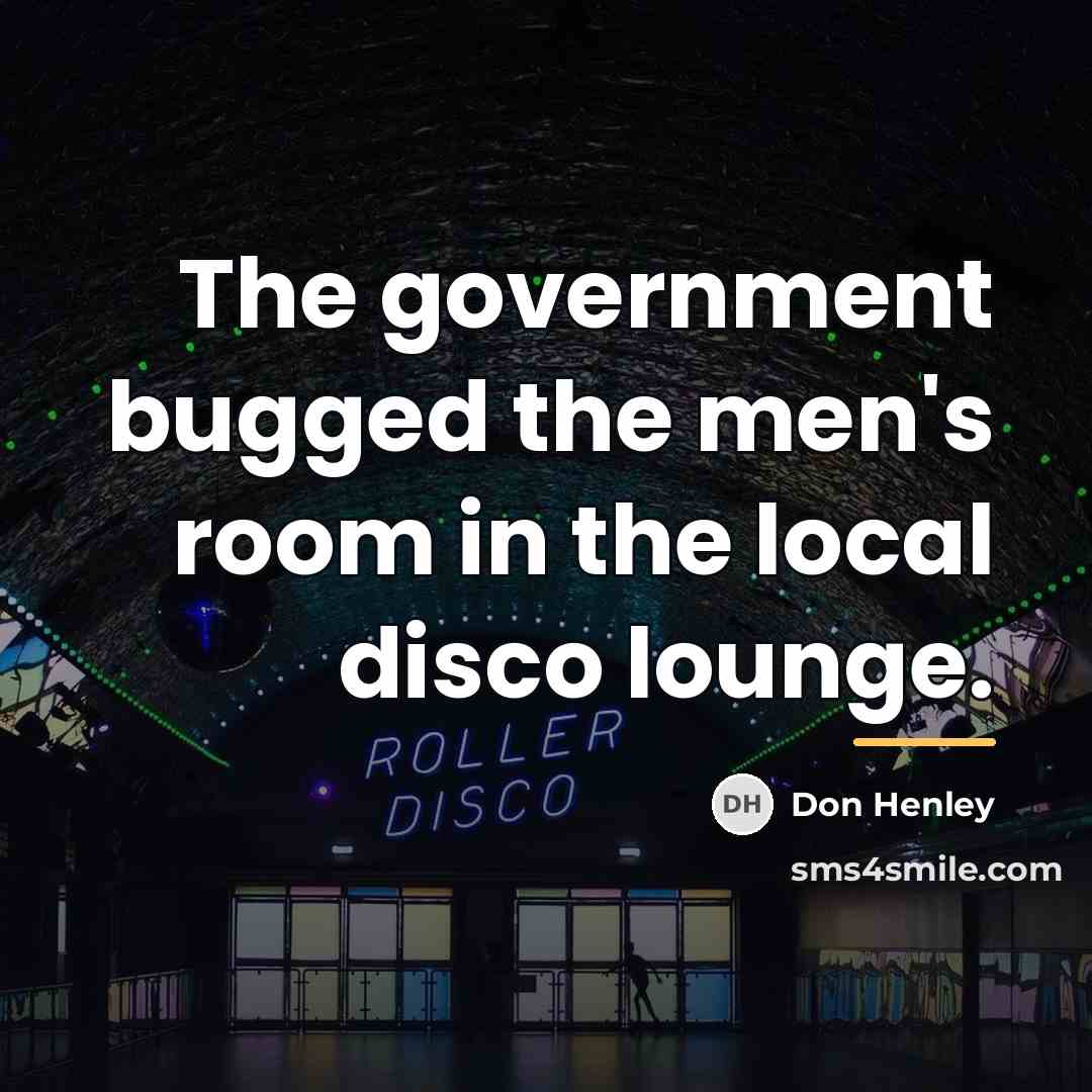 “The government bugged the men's room in the local disco…” quote by Don Henley