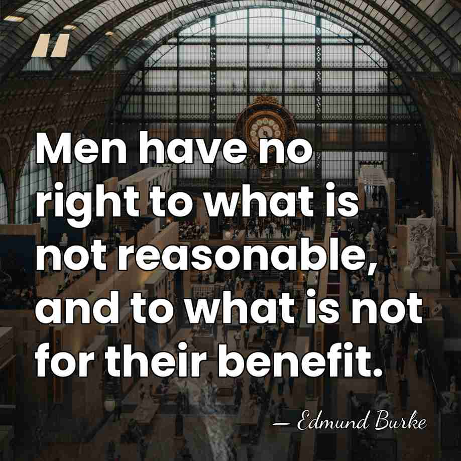 Men have no right to what is not reasonable, and to what&hellip; - Edmund Burke