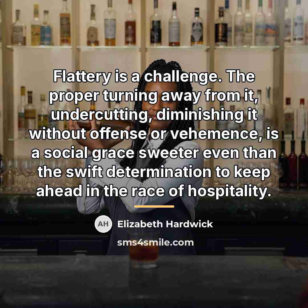“Flattery is a challenge. The proper turning away from it,…” quote by Elizabeth Hardwick